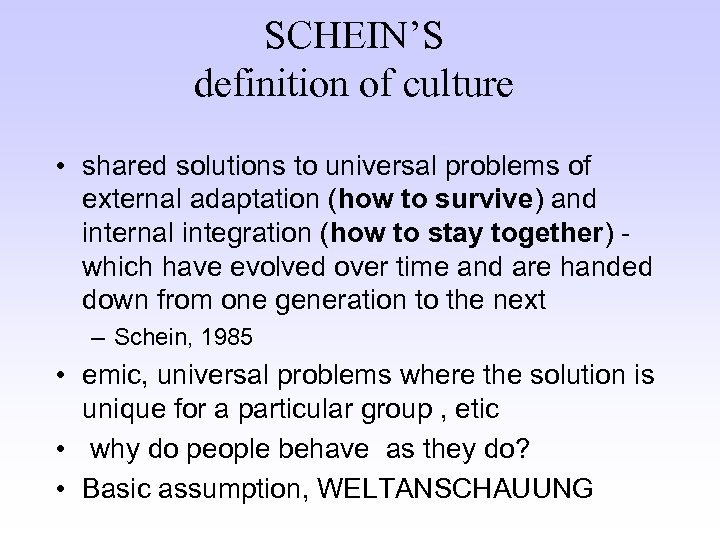 SCHEIN’S definition of culture • shared solutions to universal problems of external adaptation (how