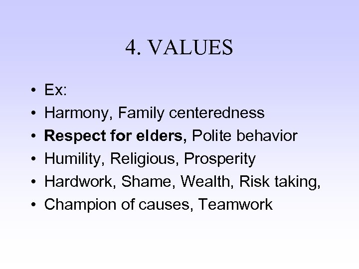 4. VALUES • • • Ex: Harmony, Family centeredness Respect for elders, Polite behavior