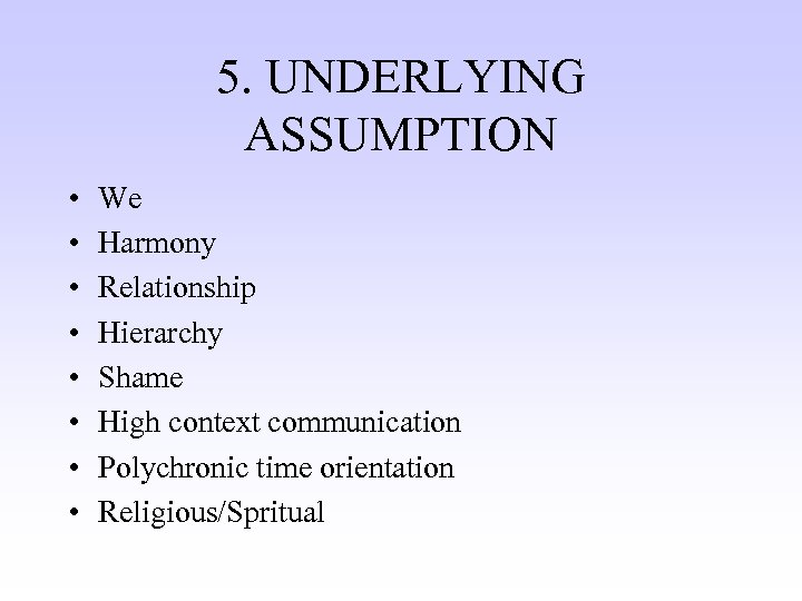 5. UNDERLYING ASSUMPTION • • We Harmony Relationship Hierarchy Shame High context communication Polychronic