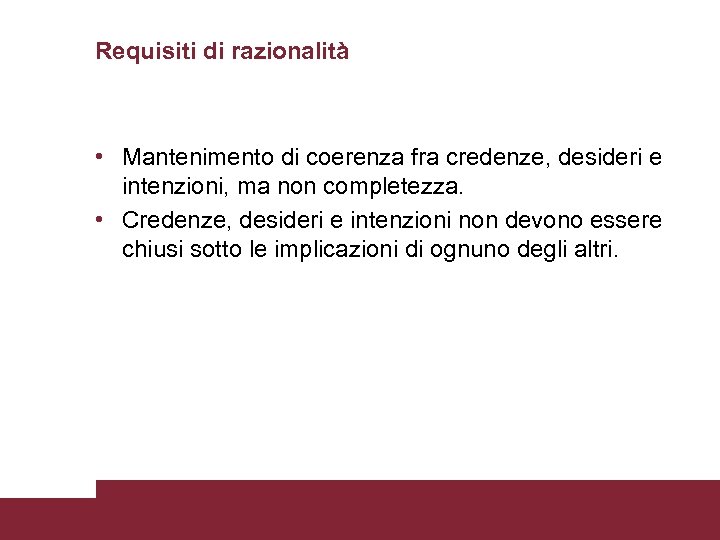 Requisiti di razionalità • Mantenimento di coerenza fra credenze, desideri e intenzioni, ma non