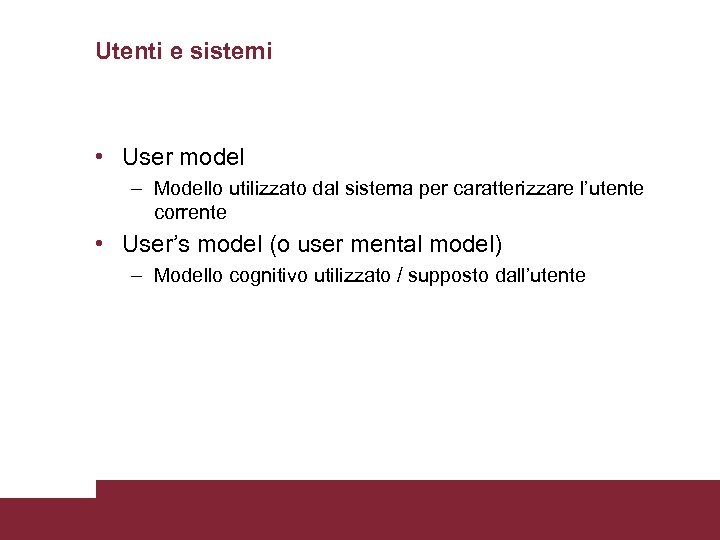 Utenti e sistemi • User model – Modello utilizzato dal sistema per caratterizzare l’utente