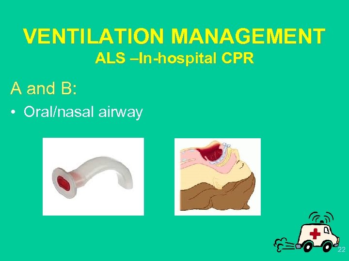 VENTILATION MANAGEMENT ALS –In-hospital CPR A and B: • Oral/nasal airway 22 
