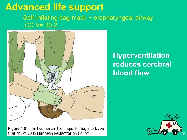 Advanced life support Self-inflating bag-mask + oropharyngeal airway : CC: V= 30: 2 Hyperventilation