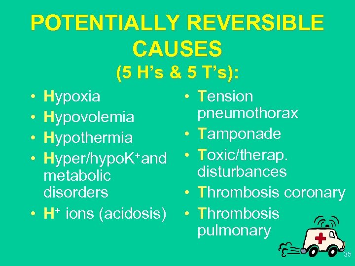 POTENTIALLY REVERSIBLE CAUSES (5 H’s & 5 T’s): • • Hypoxia Hypovolemia Hypothermia Hyper/hypo.
