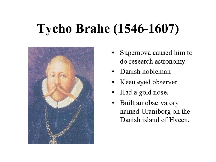 Tycho Brahe (1546 -1607) • Supernova caused him to do research astronomy • Danish