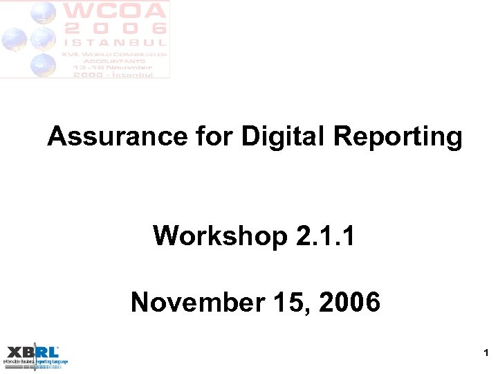 Assurance for Digital Reporting Workshop 2. 1. 1 November 15, 2006 1 