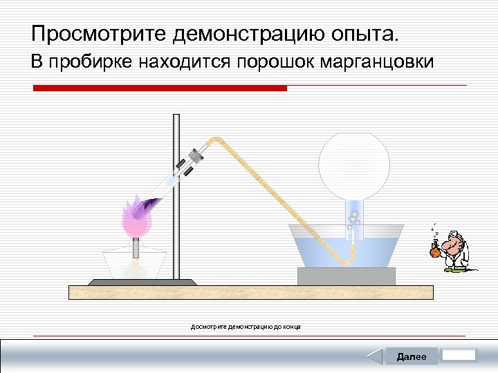 Просмотрите демонстрацию опыта. В пробирке находится порошок марганцовки Досмотрите демонстрацию до конца Далее 