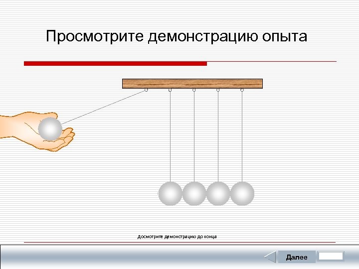 Просмотрите демонстрацию опыта Досмотрите демонстрацию до конца Далее 