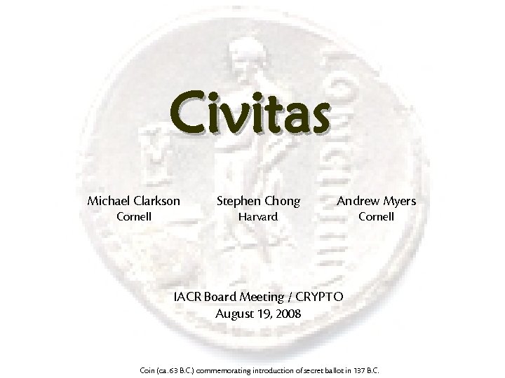 Civitas Michael Clarkson Stephen Chong Andrew Myers Cornell Harvard Cornell IACR Board Meeting /