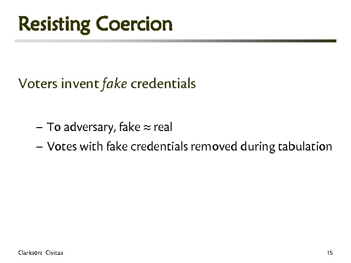 Resisting Coercion Voters invent fake credentials – To adversary, fake real – Votes with