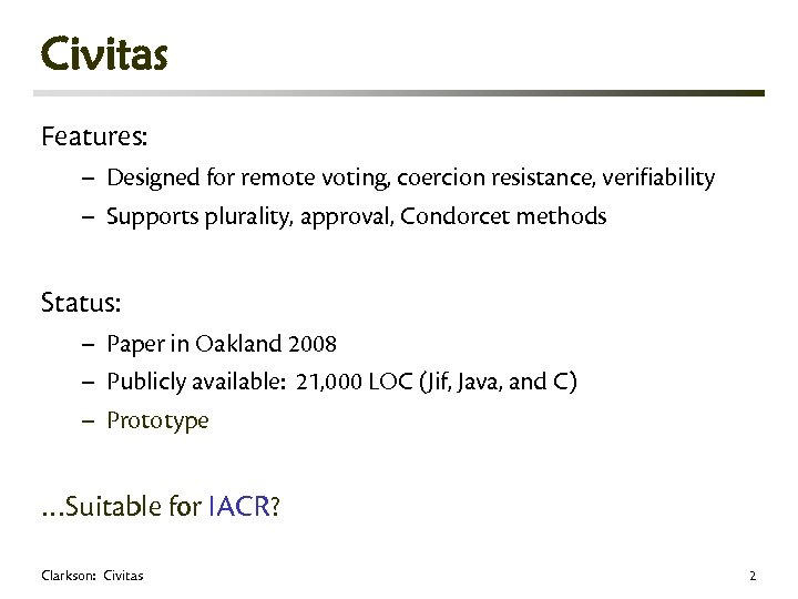 Civitas Features: – Designed for remote voting, coercion resistance, verifiability – Supports plurality, approval,