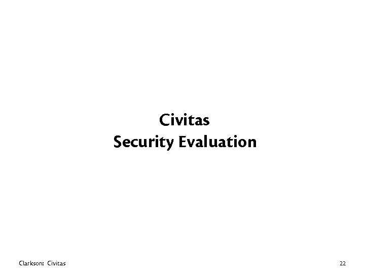 Civitas Security Evaluation Clarkson: Civitas 22 