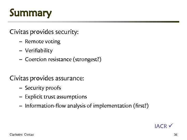 Summary Civitas provides security: – Remote voting – Verifiability – Coercion resistance (strongest? )