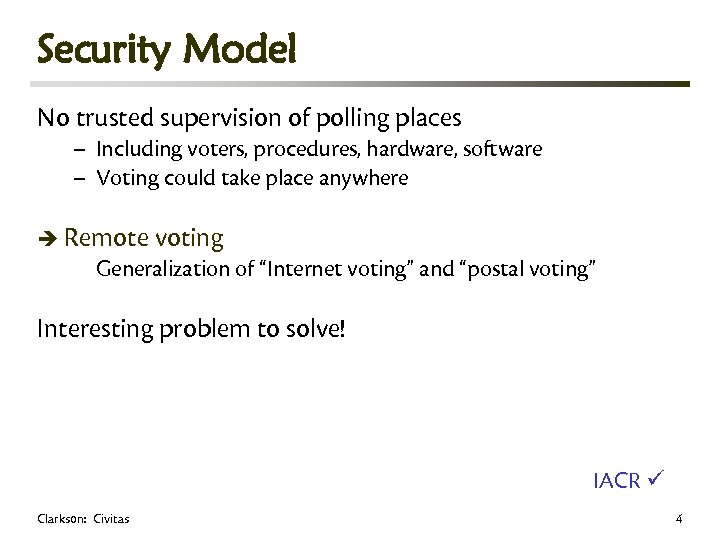 Security Model No trusted supervision of polling places – Including voters, procedures, hardware, software