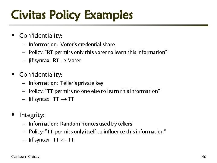 Civitas Policy Examples • Confidentiality: • Integrity: – Information: Voter’s credential share – Policy: