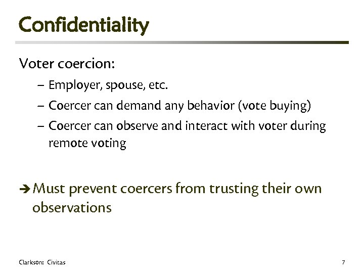 Confidentiality Voter coercion: – Employer, spouse, etc. – Coercer can demand any behavior (vote