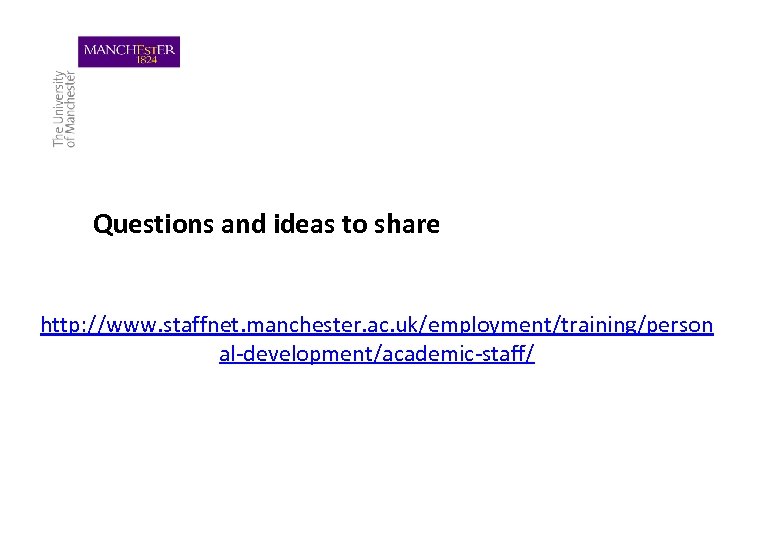 Questions and ideas to share http: //www. staffnet. manchester. ac. uk/employment/training/person al-development/academic-staff/ 