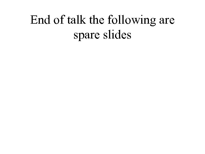 End of talk the following are spare slides 