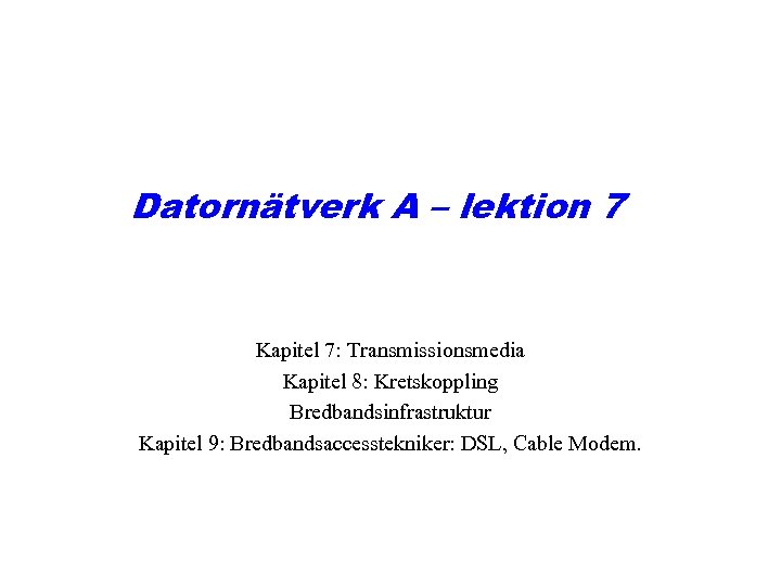 Datornätverk A – lektion 7 Kapitel 7: Transmissionsmedia Kapitel 8: Kretskoppling Bredbandsinfrastruktur Kapitel 9: