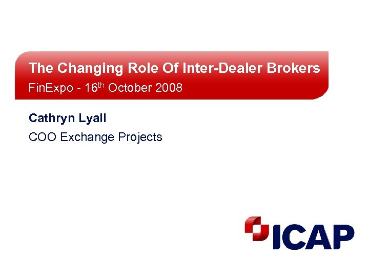 The Changing Role Of Inter-Dealer Brokers Fin. Expo - 16 th October 2008 Cathryn