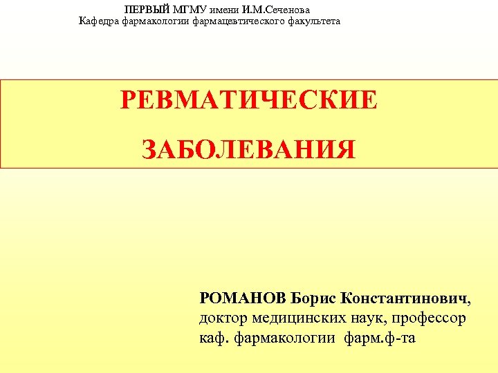 ПЕРВЫЙ МГМУ имени И. М. Сеченова Кафедра фармакологии фармацевтического факультета РЕВМАТИЧЕСКИЕ ЗАБОЛЕВАНИЯ РОМАНОВ Борис