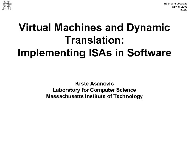 Asanovic/Devadas Spring 2002 6. 823 Virtual Machines and Dynamic Translation: Implementing ISAs in Software