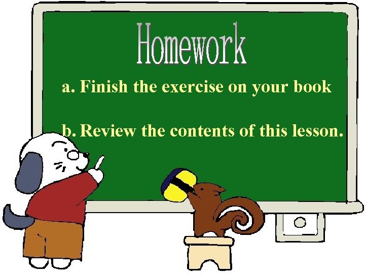 a. Finish the exercise on your book b. Review the contents of this lesson.