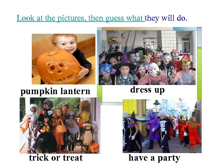 Look at the pictures, then guess what they will do. pumpkin lantern trick or