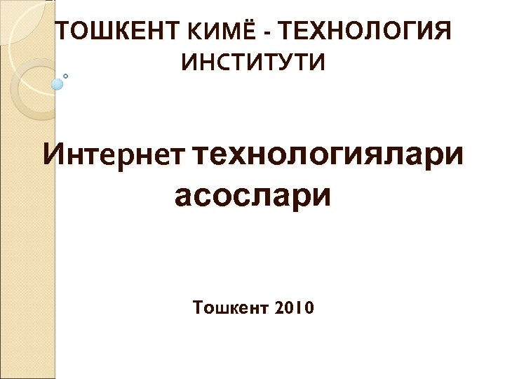 ТОШКЕНТ КИМЁ - ТЕХНОЛОГИЯ ИНСТИТУТИ Интернет технологиялари асослари Тошкент 2010 