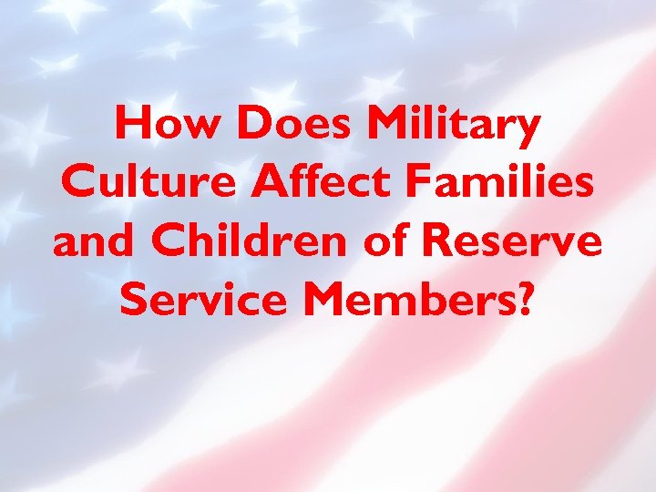 How Does Military Culture Affect Families and Children of Reserve Service Members? 