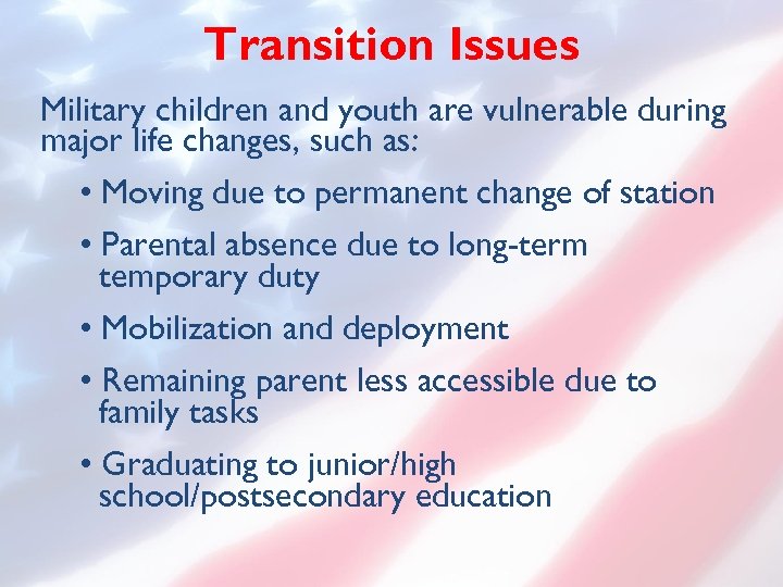 Transition Issues Military children and youth are vulnerable during major life changes, such as: