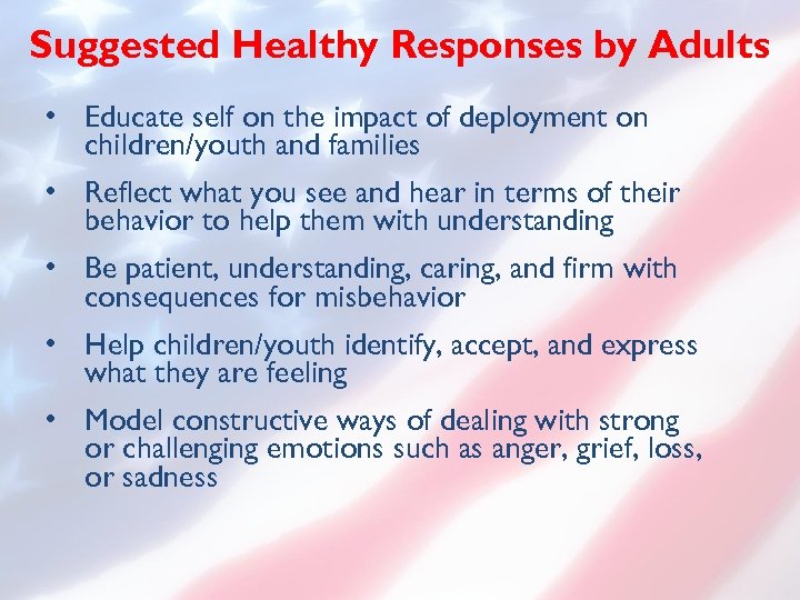 Suggested Healthy Responses by Adults • Educate self on the impact of deployment on
