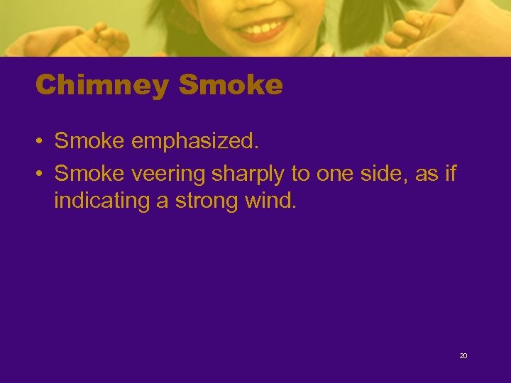 Chimney Smoke • Smoke emphasized. • Smoke veering sharply to one side, as if