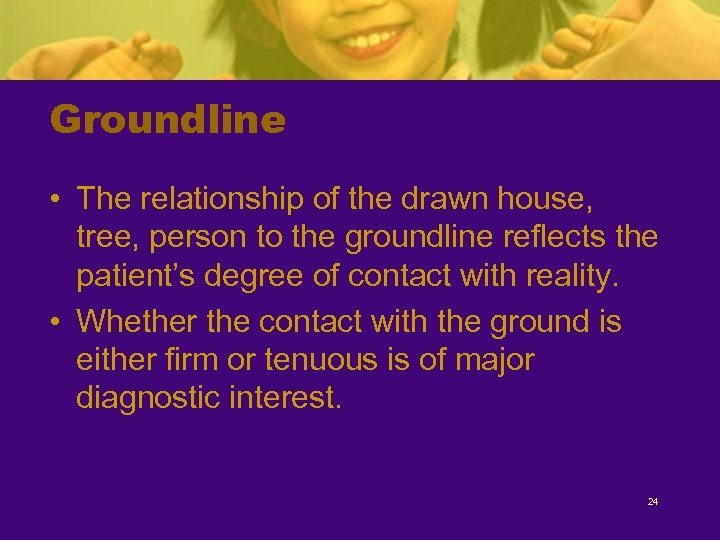 Groundline • The relationship of the drawn house, tree, person to the groundline reflects
