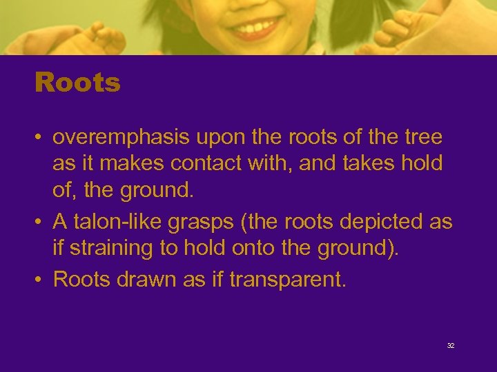 Roots • overemphasis upon the roots of the tree as it makes contact with,
