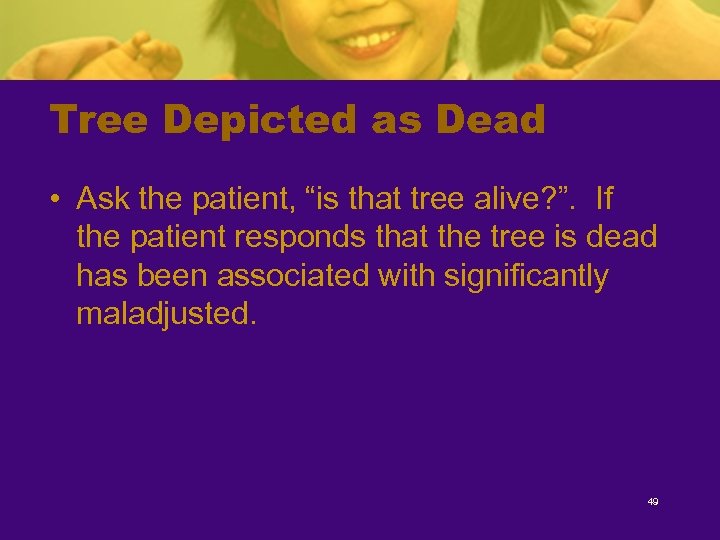 Tree Depicted as Dead • Ask the patient, “is that tree alive? ”. If