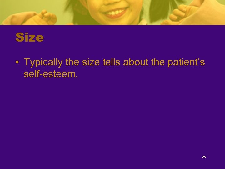 Size • Typically the size tells about the patient’s self-esteem. 56 