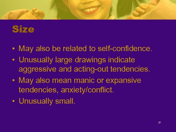 Size • May also be related to self-confidence. • Unusually large drawings indicate aggressive
