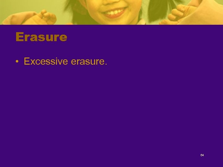 Erasure • Excessive erasure. 64 