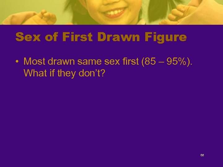 Sex of First Drawn Figure • Most drawn same sex first (85 – 95%).