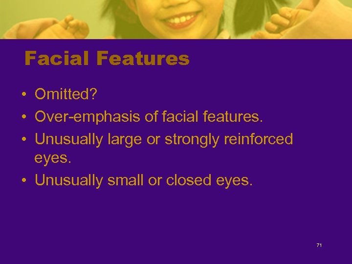 Facial Features • Omitted? • Over-emphasis of facial features. • Unusually large or strongly