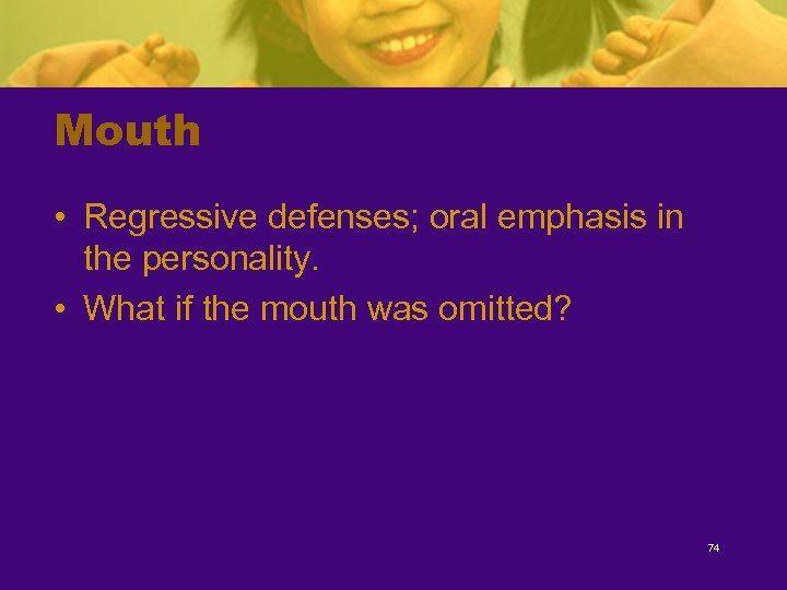 Mouth • Regressive defenses; oral emphasis in the personality. • What if the mouth