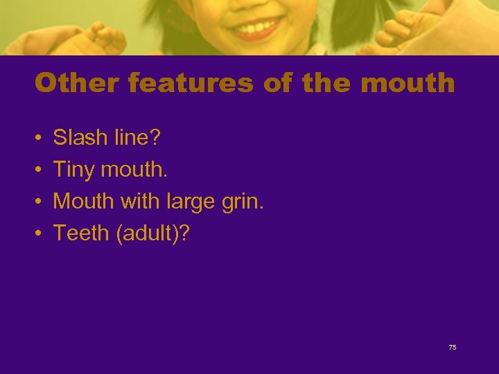 Other features of the mouth • • Slash line? Tiny mouth. Mouth with large