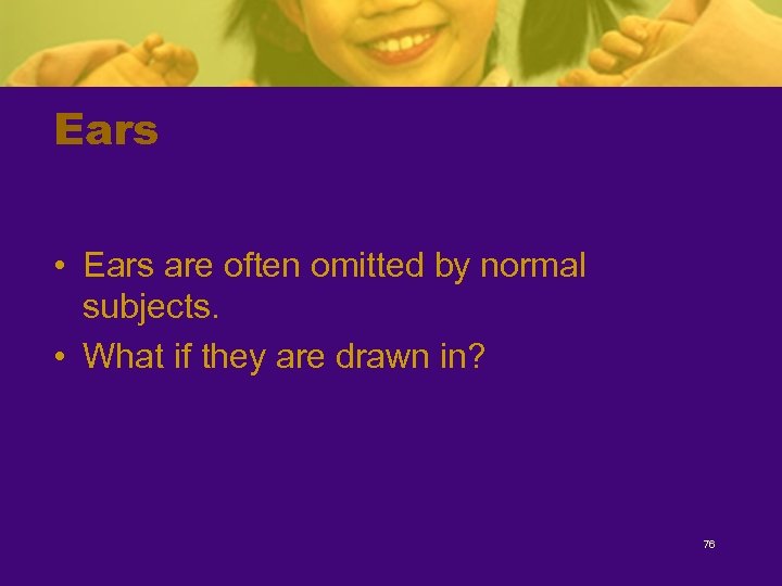 Ears • Ears are often omitted by normal subjects. • What if they are