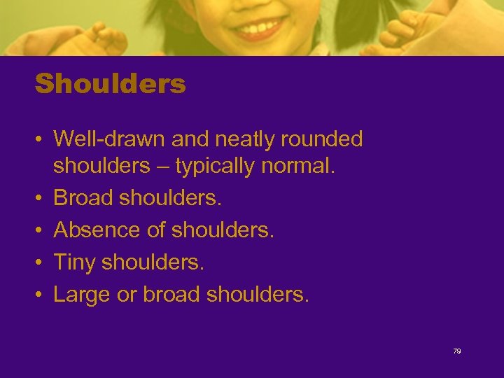 Shoulders • Well-drawn and neatly rounded shoulders – typically normal. • Broad shoulders. •