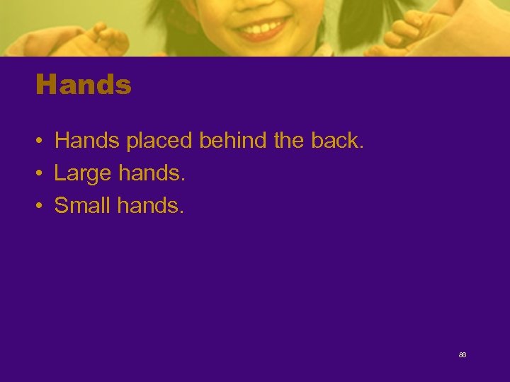 Hands • Hands placed behind the back. • Large hands. • Small hands. 86