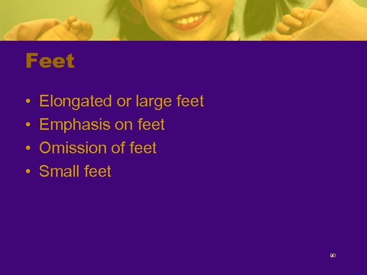 Feet • • Elongated or large feet Emphasis on feet Omission of feet Small