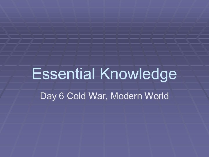 Essential Knowledge Day 6 Cold War, Modern World 