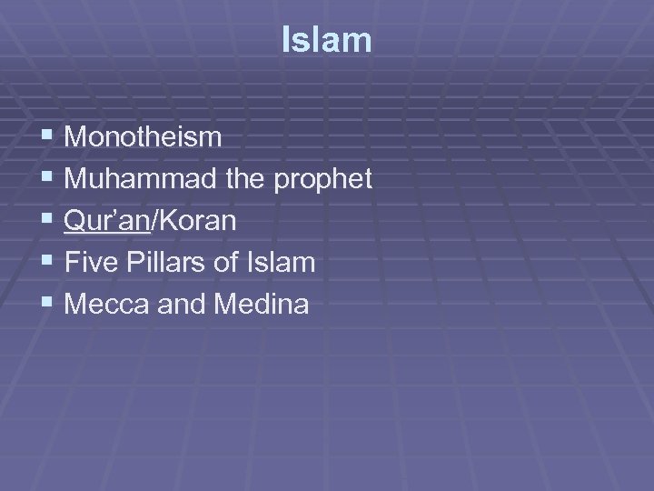 Islam § Monotheism § Muhammad the prophet § Qur’an/Koran § Five Pillars of Islam