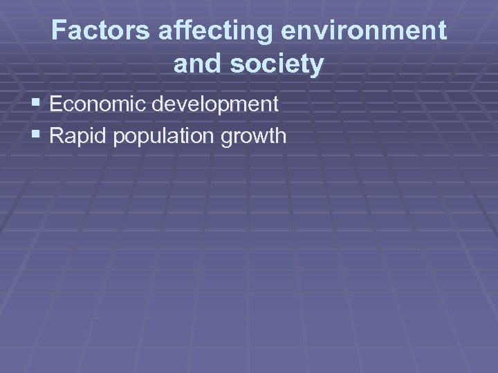 Factors affecting environment and society § Economic development § Rapid population growth 